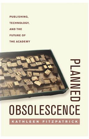 Planned Obsolescence: Publishing, Technology, and the Future of the Academy by Kathleen Fitzpatrick.