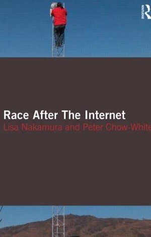 Race after the Internet by Lisa Nakamura and Peter Chow-White.
